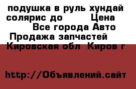 подушка в руль хундай солярис до 2015 › Цена ­ 4 000 - Все города Авто » Продажа запчастей   . Кировская обл.,Киров г.